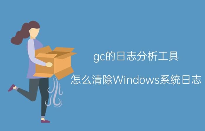 gc的日志分析工具 怎么清除Windows系统日志？